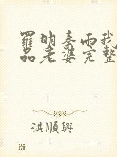 罗明秦雨我的极品老婆完整版