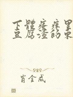 下体瘙痒里面有豆腐渣的东西