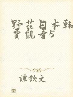野花日本韩国免费观看5
