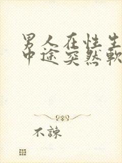 男人在性生活的中途突然软了是怎么回事