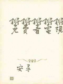 锵锵锵锵锵锵锵免费看电视剧