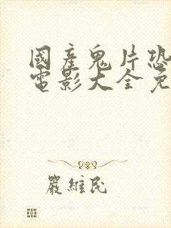 国产鬼片恐怖大电影大全免费观看2021