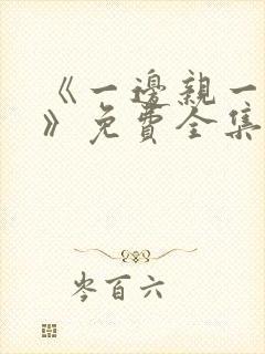 《一边亲一边摸》免费全集