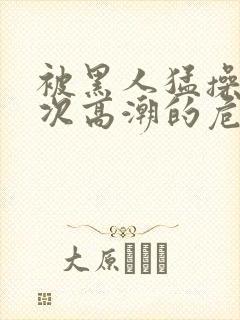被黑人猛操10次高潮的危害