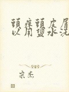 头痒头皮屑多可以用盐水洗吗