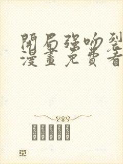 开局强吻裂口女漫画免费看下拉式