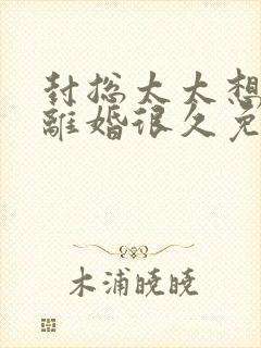 封总太太想跟你离婚很久免费阅读