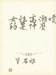 女性高潮喷出来的是什么