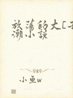 放荡的大[子高潮小说