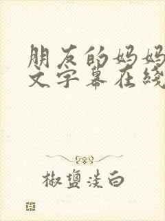 朋友的妈妈3中文字幕在线观看