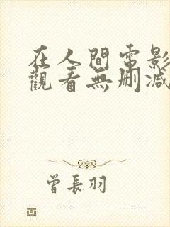 在人间电影在线观看无删减