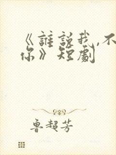 《谁说我,不爱你》短剧