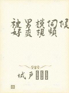 被男模伺候做了好爽视频