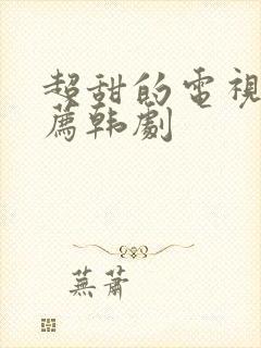 超甜的电视剧推荐韩剧