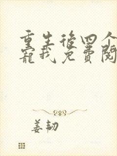 重生后四个哥团宠我免费阅读