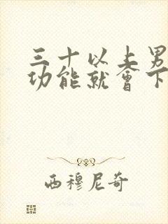 三十以上男人性功能就会下降吗