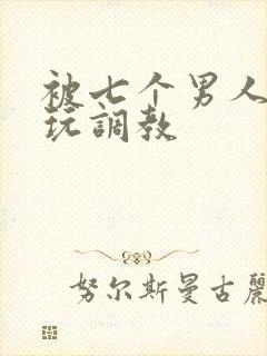 被七个男人绑着玩调教