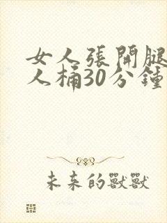 女人张开腿让男人桶30分钟视频