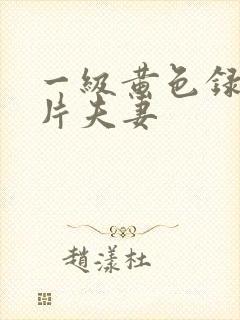 一级黄色录像影片夫妻