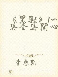 《黑兽》1~6集全集开心动漫网