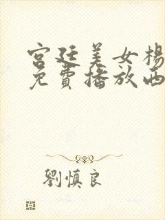 宫廷美女杨贵妃免费播放西瓜封面