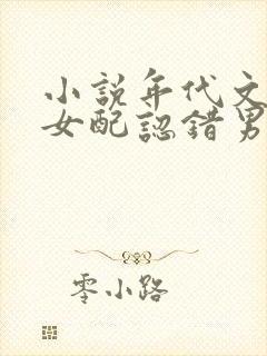 小说年代文炮灰女配认错男主后