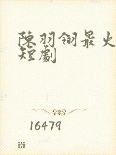 陈羽翎最火十部短剧