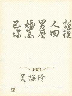 已婚男人说喜欢你怎么回复他的话