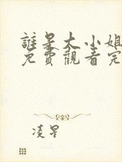 谁是大小姐全集免费观看完整版