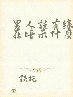 男人说有缘人是在暗示什么