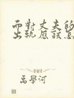 面对丈夫的婚内出轨应该怎么办