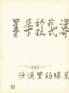 星辰于我漫画免费下拉式奇妙漫画