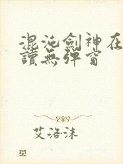 混沌剑神在线阅读无弹窗