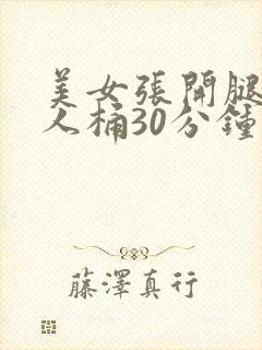 美女张开腿让男人桶30分钟