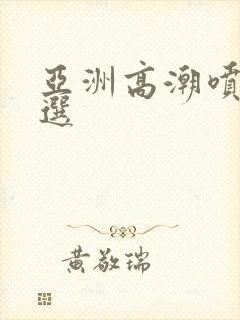 亚洲高潮喷水精选封面