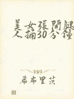 美女张开腿让男人捅30分钟