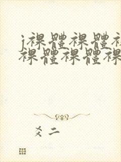 j裸体裸体裸体裸体裸体裸体裸体