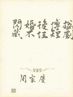 闪婚后傅总马甲藏不住短剧