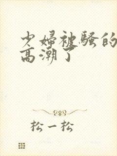 少妇被骚的喷水高潮了