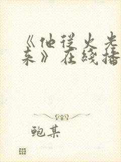 《他从火光中走来》在线播放