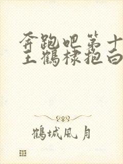 奔跑吧第十一季王鹤棣抱白鹿