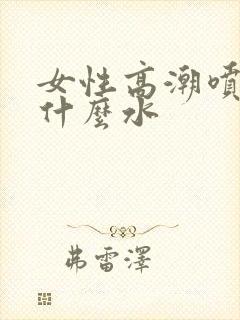 女性高潮喷的是什么水