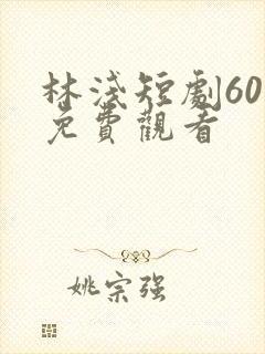 林浅短剧60集免费观看