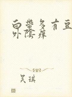 白带多有豆腐状外阴痒