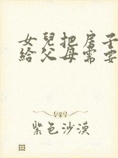 女儿把房子过户给父母需要什么手续