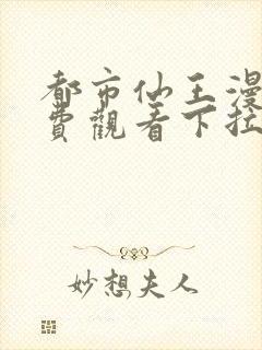 都市仙王漫画免费观看下拉式六漫画