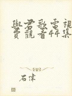 与君歌电视剧免费观看44集