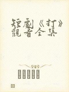 短剧《打》免费观看全集