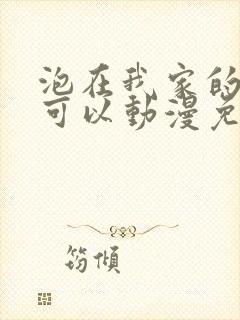 泡在我家的辣妹可以动漫免费观看全集完整版