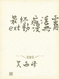 最终痴汉电车next动漫无删减